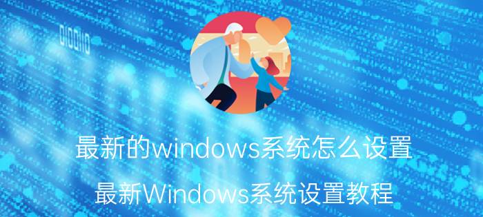 最新的windows系统怎么设置 最新Windows系统设置教程